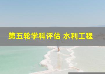 第五轮学科评估 水利工程